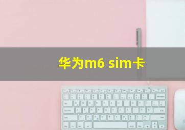 华为m6 sim卡